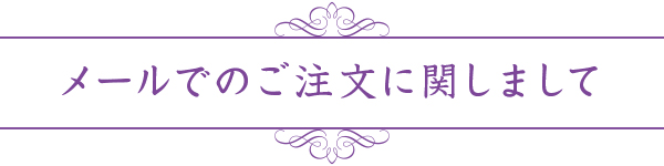 メールでのご注文に関しまして メールでのご注文に関しまして